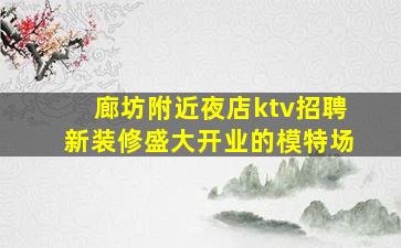 廊坊附近夜店ktv招聘新装修盛大开业的模特场
