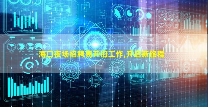 海口夜场招聘离开旧工作,开启新旅程